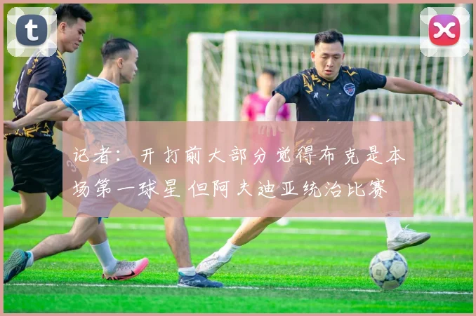 记者：开打前大部分觉得布克是本场第一球星 但阿夫迪亚统治比赛