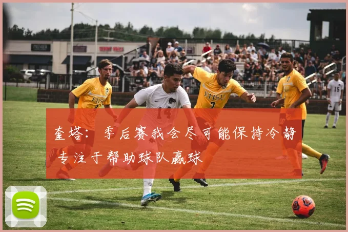 奎塔：季后赛我会尽可能保持冷静 专注于帮助球队赢球