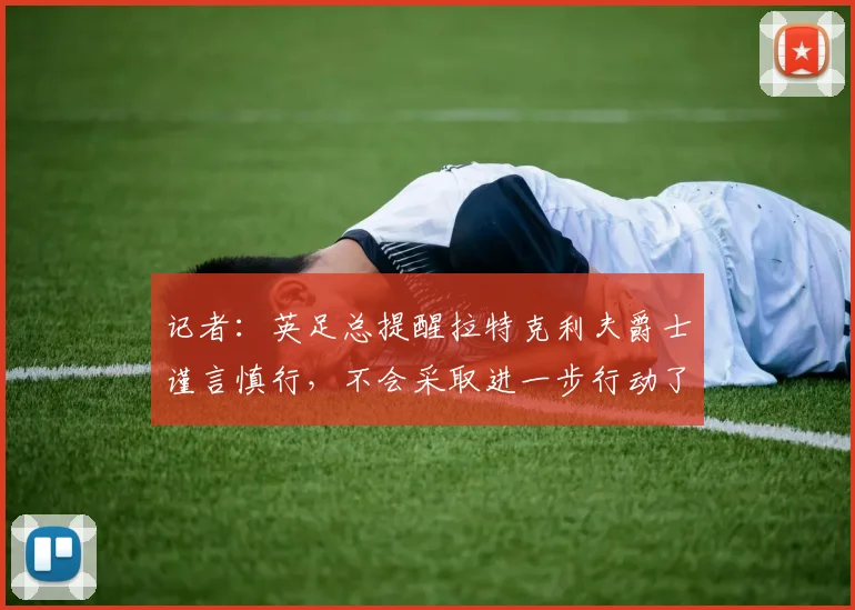 记者：英足总提醒拉特克利夫爵士谨言慎行，不会采取进一步行动了