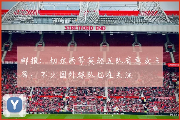 邮报：切尔西等英超五队有意麦卡蒂，不少国外球队也在关注